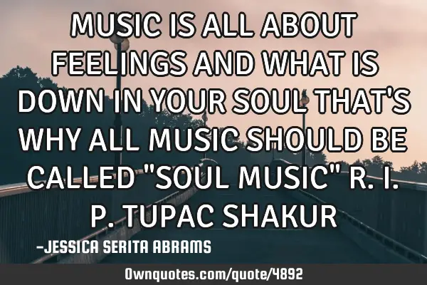 MUSIC IS ALL ABOUT FEELINGS AND WHAT IS DOWN IN YOUR SOUL THAT