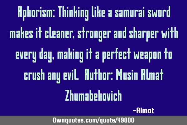 Aphorism: Thinking like a samurai sword makes it cleaner, stronger and sharper with every day,