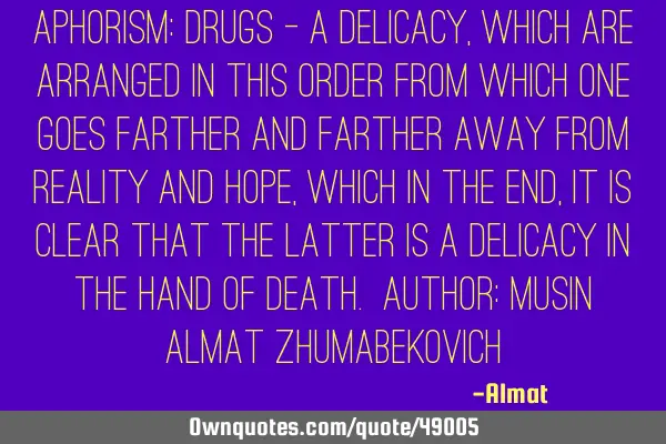 Aphorism: Drugs - a delicacy, which are arranged in this order from which one goes farther and