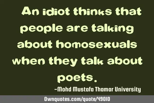• An idiot thinks that people are talking about homosexuals when they talk about