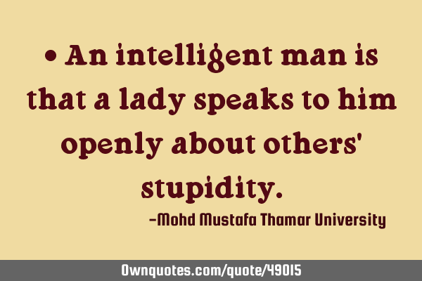 • An intelligent man is that a lady speaks to him openly about others
