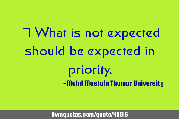 • What is not expected should be expected in