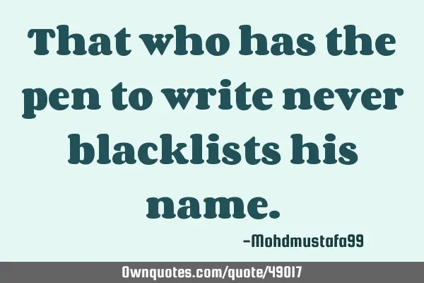 That who has the pen to write never blacklists his