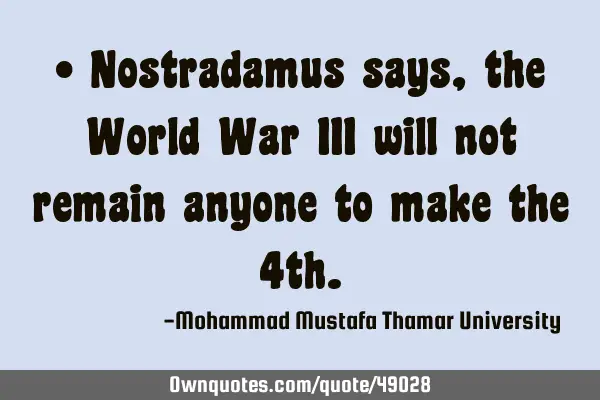 • Nostradamus says , the World War III will not remain anyone to make the 4