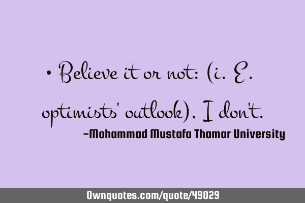 • Believe it or not: (i.e. optimists
