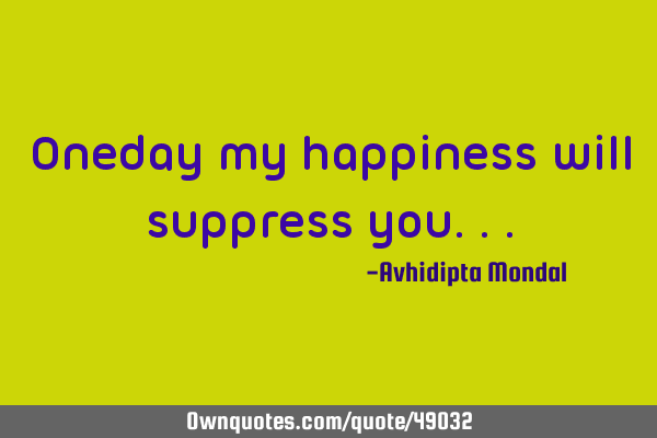 Oneday my happiness will suppress