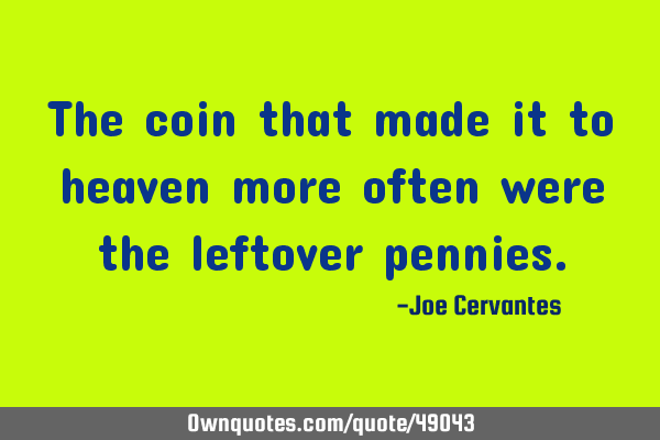The coin that made it to heaven more often were the leftover