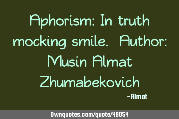 Aphorism: In truth mocking smile. Author: Musin Almat Z