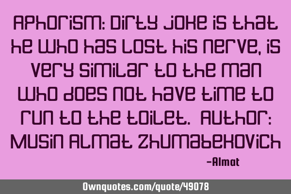 Aphorism: Dirty joke is that he who has lost his nerve, is very similar to the man who does not