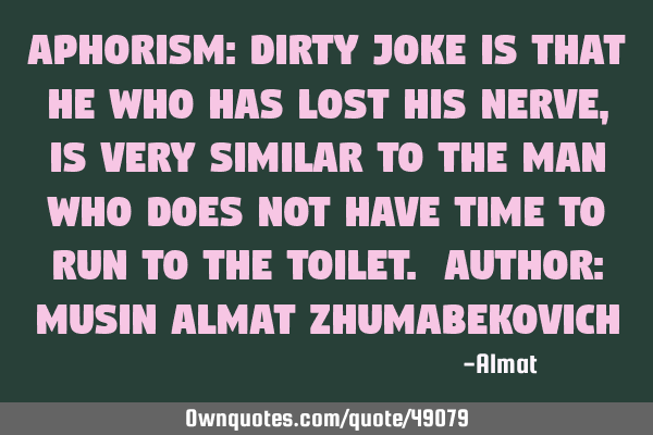 Aphorism: Dirty joke is that he who has lost his nerve, is very similar to the man who does not