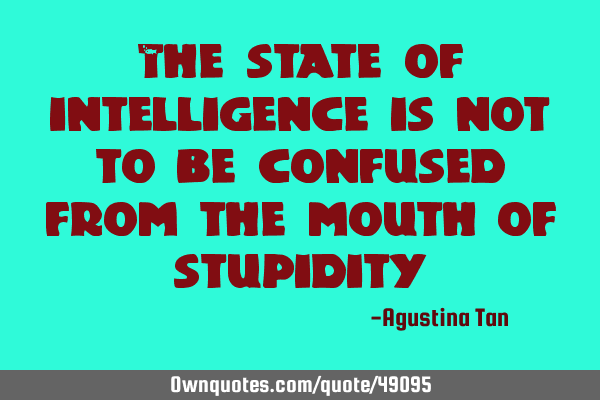 The state of intelligence is not to be confused from the mouth of