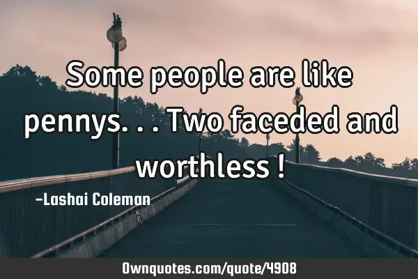 Some people are like pennys... Two faceded and worthless !