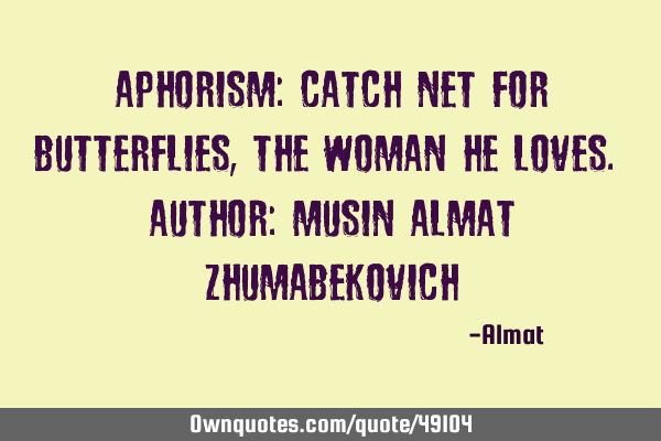 Aphorism: Catch net for butterflies, the woman he loves. Author: Musin Almat Z