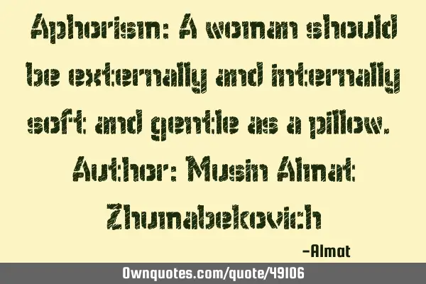 Aphorism: A woman should be externally and internally soft and gentle as a pillow. Author: Musin A