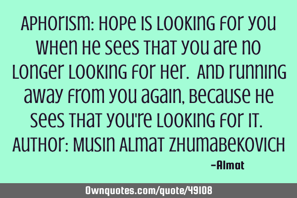 Aphorism: Hope is looking for you when he sees that you are no longer looking for her. And running