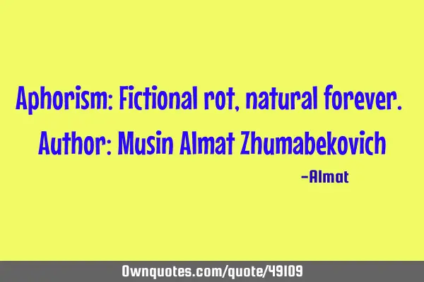 Aphorism: Fictional rot, natural forever. Author: Musin Almat Z