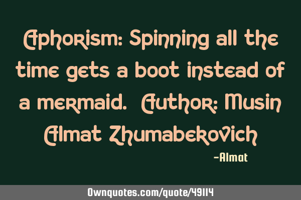 Aphorism: Spinning all the time gets a boot instead of a mermaid. Author: Musin Almat Z