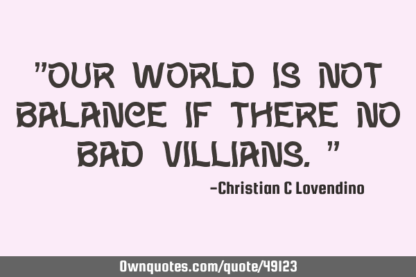 "Our world is not balance if there no bad villians."