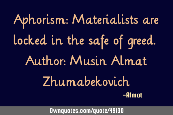 Aphorism: Materialists are locked in the safe of greed. Author: Musin Almat Z