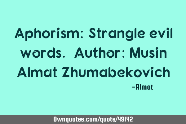 Aphorism: Strangle evil words. Author: Musin Almat Z