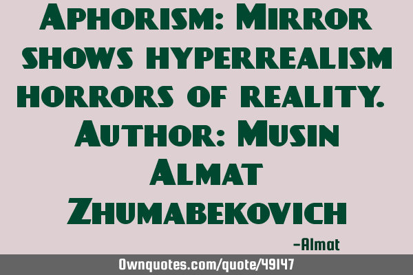 Aphorism: Mirror shows hyperrealism horrors of reality. Author: Musin Almat Z