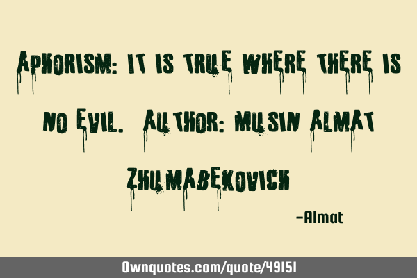 Aphorism: It is true where there is no evil. Author: Musin Almat Z