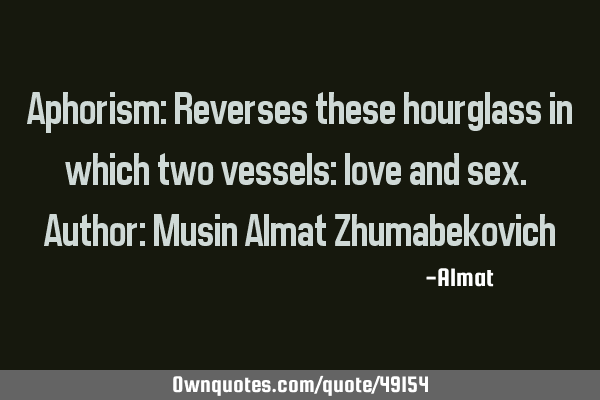 Aphorism: Reverses these hourglass in which two vessels: love and sex. Author: Musin Almat Z