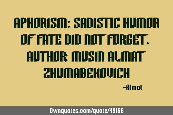 Aphorism: Sadistic humor of fate did not forget. Author: Musin Almat Z