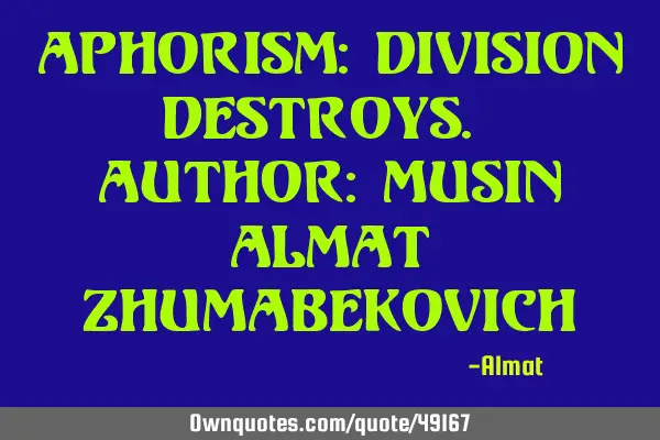 Aphorism: Division destroys. Author: Musin Almat Z