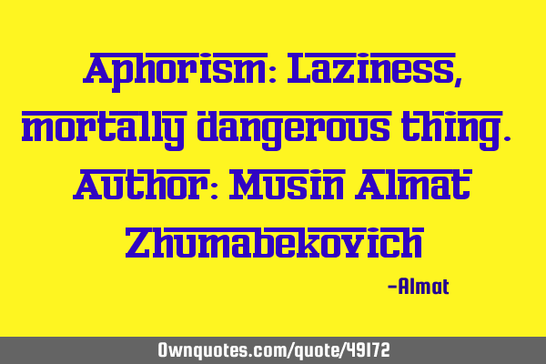 Aphorism: Laziness, mortally dangerous thing. Author: Musin Almat Z