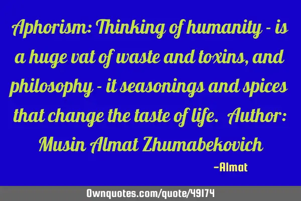 Aphorism: Thinking of humanity - is a huge vat of waste and toxins, and philosophy - it seasonings