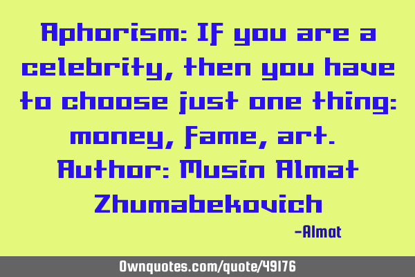 Aphorism: If you are a celebrity, then you have to choose just one thing: money, fame, art. Author: