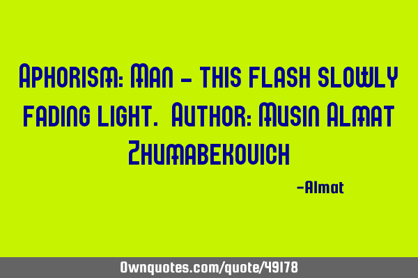 Aphorism: Man - this flash slowly fading light. Author: Musin Almat Z