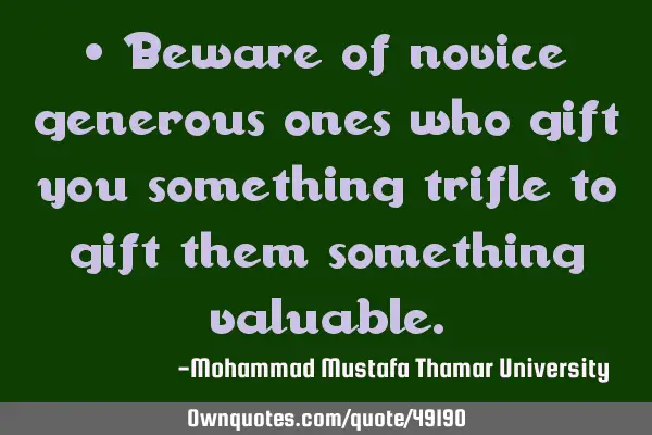 • Beware of novice generous ones who gift you something trifle to gift them something