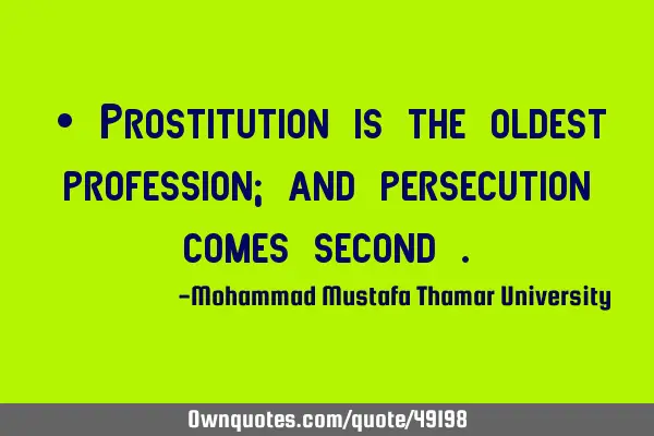 • Prostitution is the oldest profession; and persecution comes second