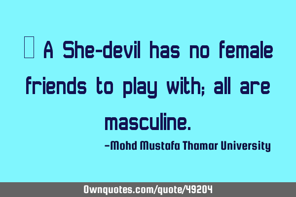 • A She-devil has no female friends to play with; all are
