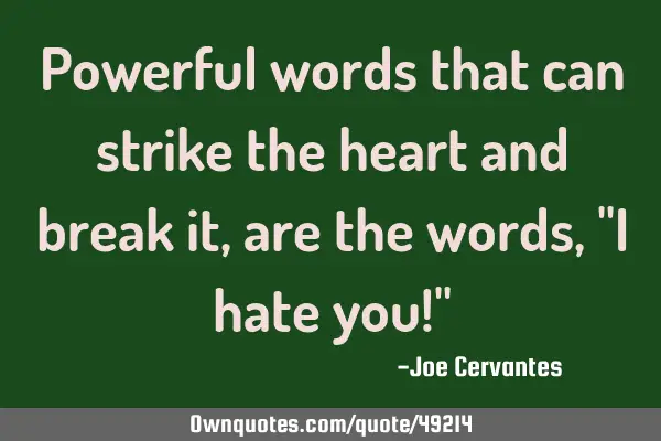 Powerful words that can strike the heart and break it, are the words, "I hate you!"