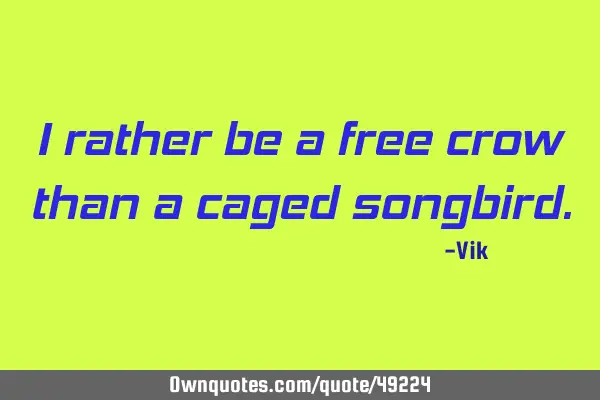 I rather be a free crow than a caged
