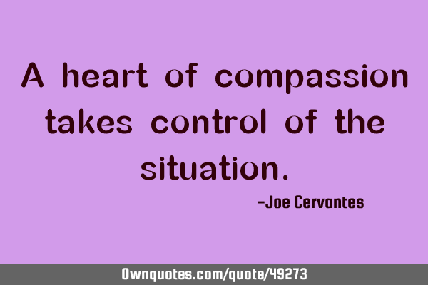 A heart of compassion takes control of the