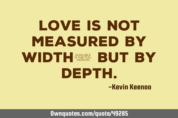 Love is not measured by width; but by