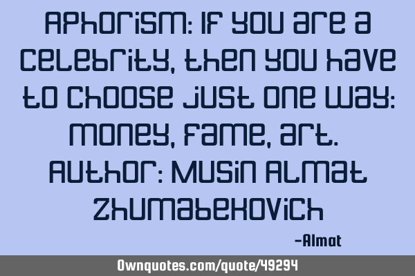 Aphorism: If you are a celebrity, then you have to choose just one way: money, fame, art. Author: M