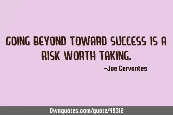Going beyond toward success is a risk worth