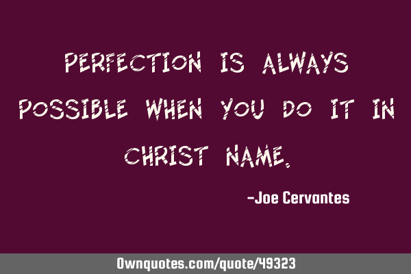 Perfection is always possible when you do it in Christ