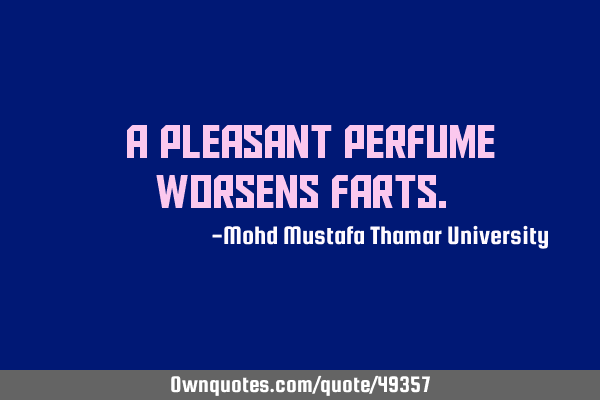 • A pleasant perfume worsens