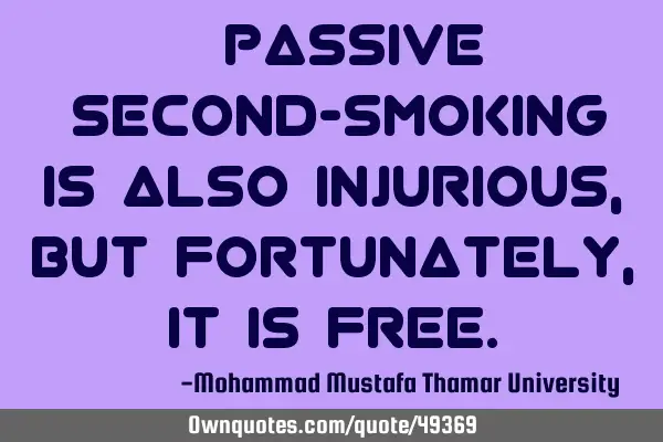 • Passive (Second-smoking) is also injurious, but fortunately, it is