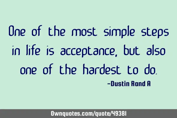 One of the most simple steps in life is acceptance, but also one of the hardest to
