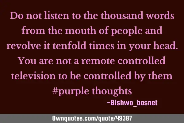 Do not listen to the thousand words from the mouth of people and revolve it ten times in your head.