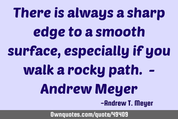 There is always a sharp edge to a smooth surface, especially if you walk a rocky path. - Andrew M