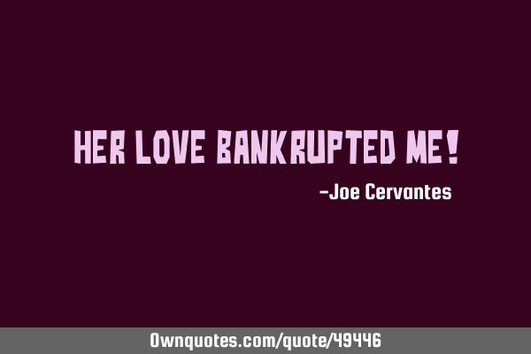 Her love bankrupted me!