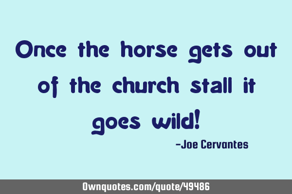 Once the horse gets out of the church stall it goes wild!